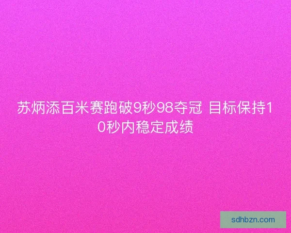 苏炳添百米赛跑破9秒98夺冠 目标保持10秒内稳定成绩