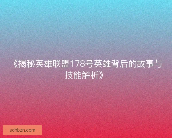 《揭秘英雄联盟178号英雄背后的故事与技能解析》