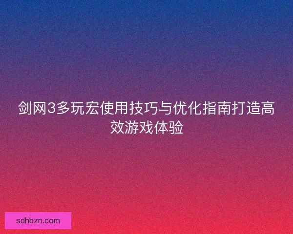 剑网3多玩宏使用技巧与优化指南打造高效游戏体验 剑网3多玩宏使用技巧与优化指南打造高效游戏体验