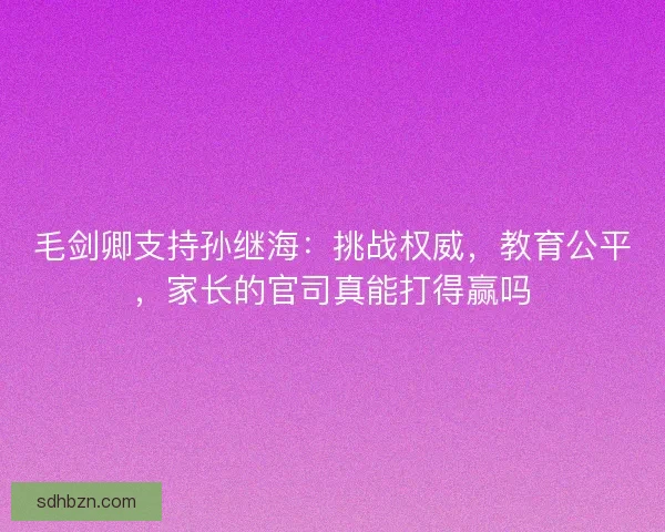 毛剑卿支持孙继海：挑战权威，教育公平，家长的官司真能打得赢吗
