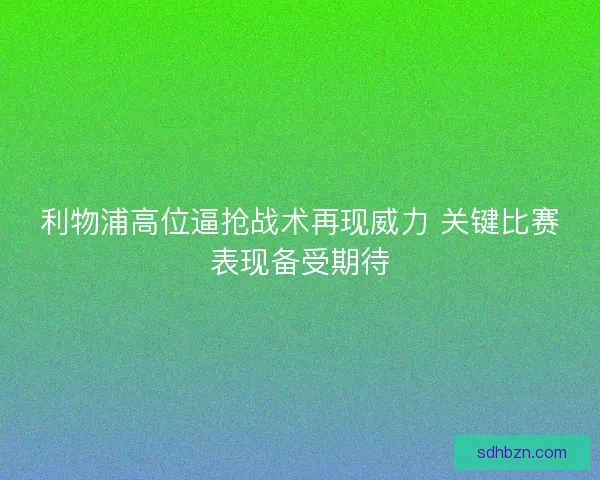 利物浦高位逼抢战术再现威力 关键比赛表现备受期待