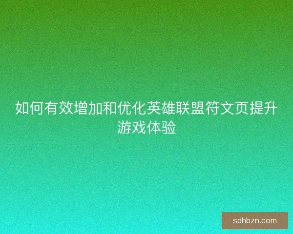 如何有效增加和优化英雄联盟符文页提升游戏体验 如何有效增加和优化英雄联盟符文页提升游戏体验