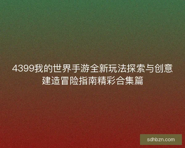 4399我的世界手游全新玩法探索与创意建造冒险指南精彩合集篇