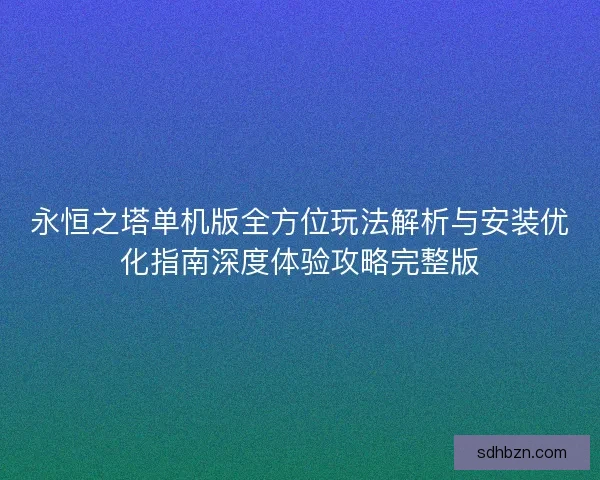 永恒之塔单机版全方位玩法解析与安装优化指南深度体验攻略完整版