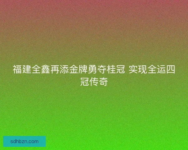 福建全鑫再添金牌勇夺桂冠 实现全运四冠传奇