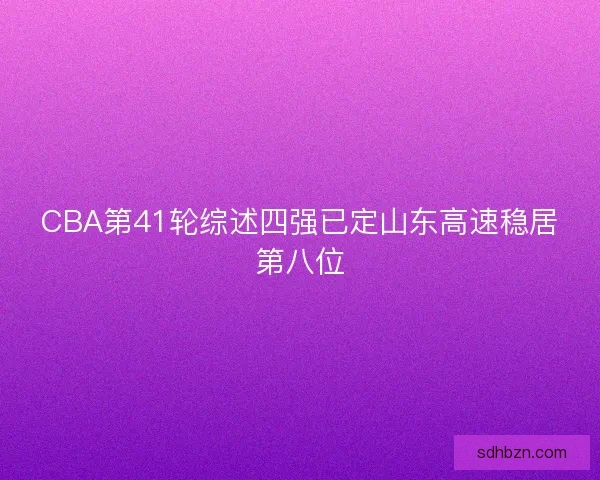 CBA第41轮综述四强已定山东高速稳居第八位