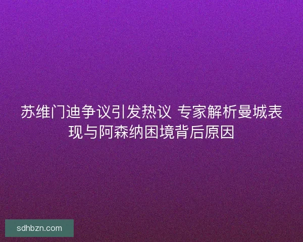苏维门迪争议引发热议 专家解析曼城表现与阿森纳困境背后原因