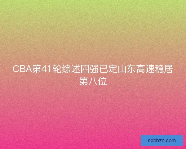 CBA第41轮综述四强已定山东高速稳居第八位 CBA第41轮综述四强已定山东高速稳居第八位